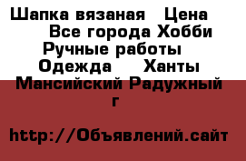 Шапка вязаная › Цена ­ 800 - Все города Хобби. Ручные работы » Одежда   . Ханты-Мансийский,Радужный г.